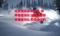 大众娱乐彩票登录-德甲哪些球队没降级过德甲哪些球队没降级过的