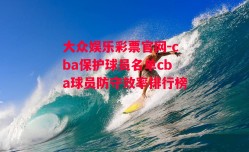 大众娱乐彩票官网-cba保护球员名单cba球员防守效率排行榜