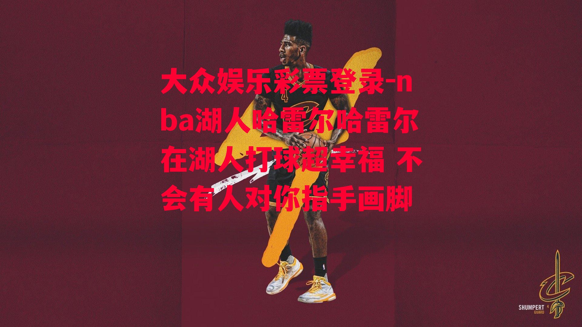 nba湖人哈雷尔哈雷尔在湖人打球超幸福 不会有人对你指手画脚